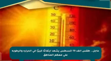 عاجل.. طقس الغد 19 أغسطس يشهد ارتفاعًا كبيرًا في الحرارة والرطوبة على معظم المناطق